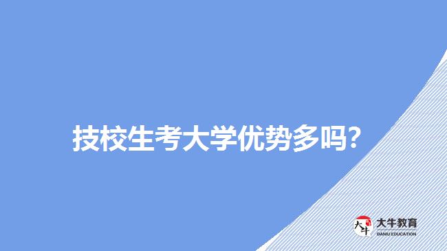 技校生考大學(xué)優(yōu)勢(shì)多嗎？