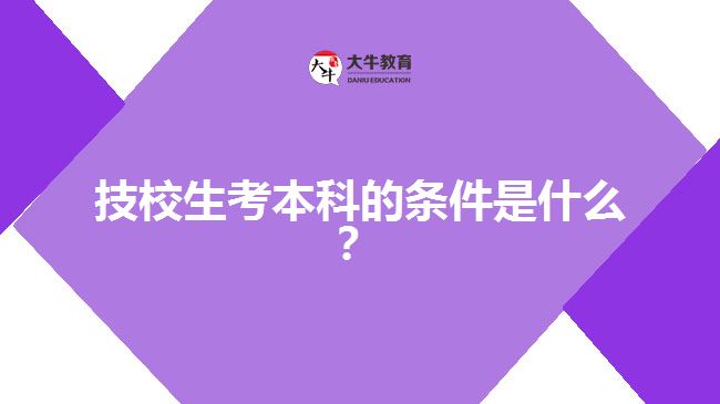 技校生考本科的條件是什么？