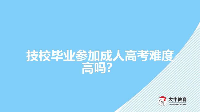 技校畢業(yè)參加成人高考難度高嗎？