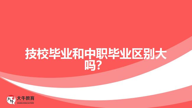 技校畢業(yè)和中職畢業(yè)區(qū)別大嗎？