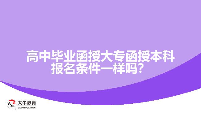 高中畢業(yè)函授大專(zhuān)函授本科報(bào)名條件一樣嗎？