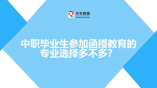 中職畢業(yè)生參加函授教育的專業(yè)選擇多不多？