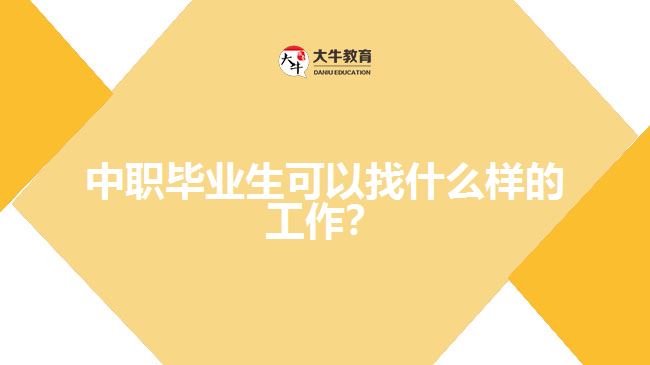 中職畢業(yè)生可以找什么樣的工作？