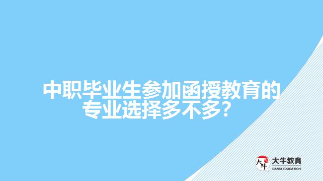 中職畢業(yè)生參加函授教育的專業(yè)選擇多不多？