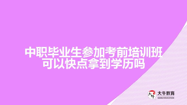 中職畢業(yè)生參加考前培訓(xùn)班可以快點拿到學(xué)歷嗎？