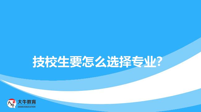 技校生要怎么選擇專業(yè)？