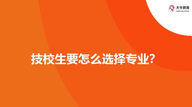 技校生要怎么選擇專業(yè)？