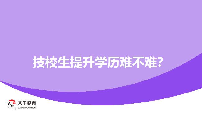 技校生提升學(xué)歷難不難？