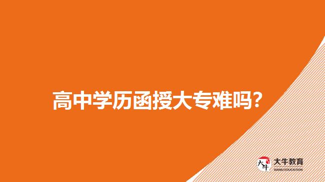 高中學(xué)歷函授大專難嗎？