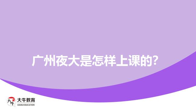 廣州夜大是怎樣上課的？