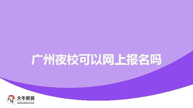 廣州夜?？梢跃W(wǎng)上報名嗎