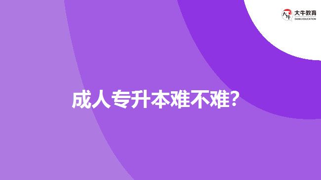 成人專升本難不難？