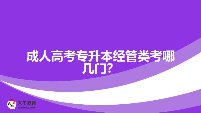 成人高考專升本經(jīng)管類考哪幾門？