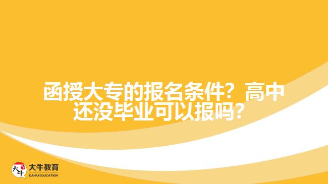 函授大專的報名條件？高中還沒畢業(yè)可以報嗎？