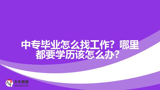 中專畢業(yè)怎么找工作？哪里都要學(xué)歷該怎么辦？