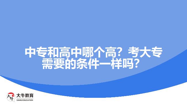 中專和高中哪個(gè)高？考大專需要的條件一樣嗎？