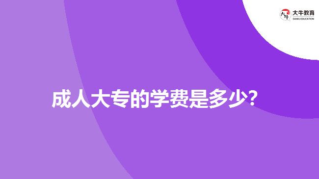 成人大專的學(xué)費(fèi)是多少？