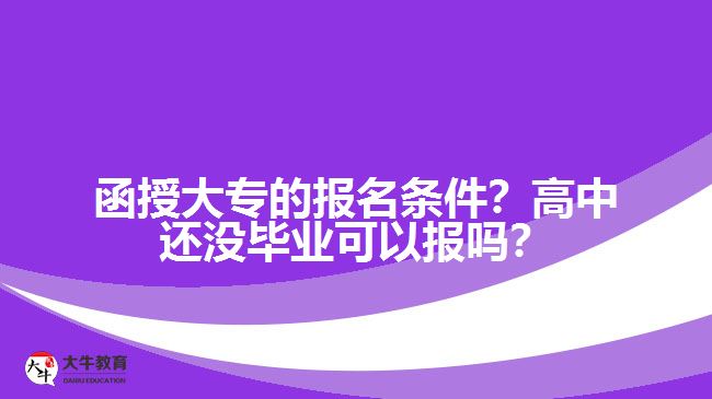 函授大專的報名條件？高中還沒畢業(yè)可以報嗎？