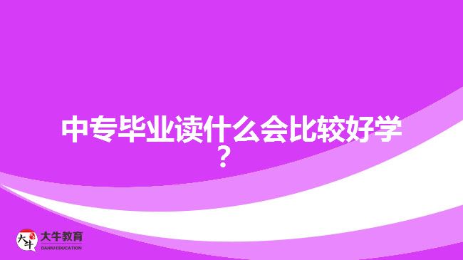 中專畢業(yè)讀什么會(huì)比較好學(xué)？