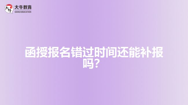 函授報(bào)名錯(cuò)過(guò)時(shí)間還能補(bǔ)報(bào)嗎？