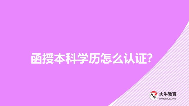 函授本科學歷怎么認證？