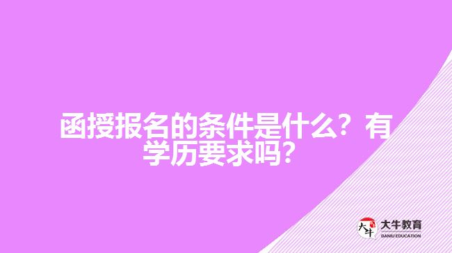 函授報名的條件是什么？有學歷要求嗎？