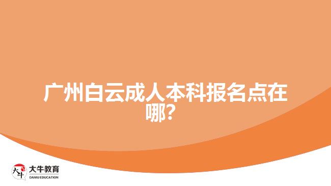 廣州白云成人本科報名點(diǎn)在哪？