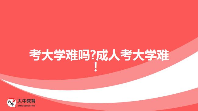 考大學(xué)難嗎?成人考大學(xué)難！