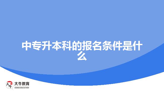 中專升本科的報名條件是什么？