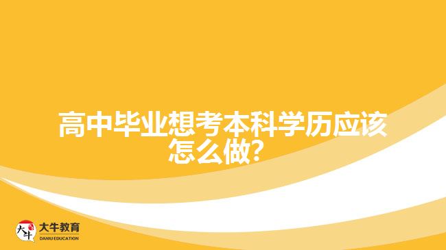 高中畢業(yè)想考本科學(xué)歷應(yīng)該怎么做？