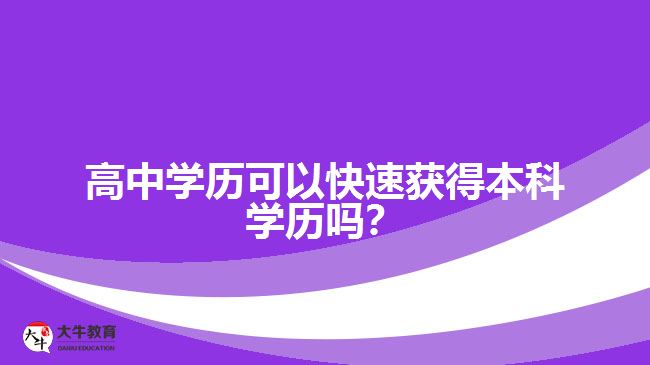 高中學(xué)歷可以快速獲得本科學(xué)歷嗎？
