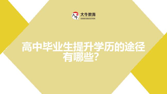 高中畢業(yè)生提升學歷的途徑有哪些？