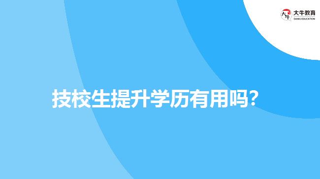 技校生提升學(xué)歷有用嗎？