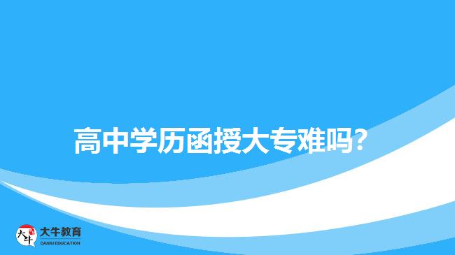 高中學(xué)歷函授大專難嗎？