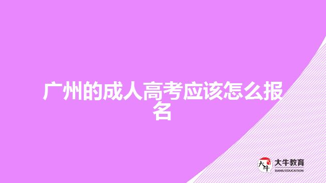 廣州的成人高考應(yīng)該怎么報(bào)名？