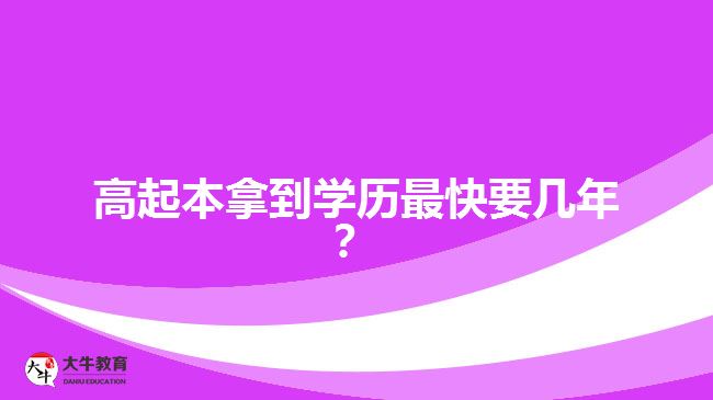 高起本拿到學(xué)歷最快要幾年？