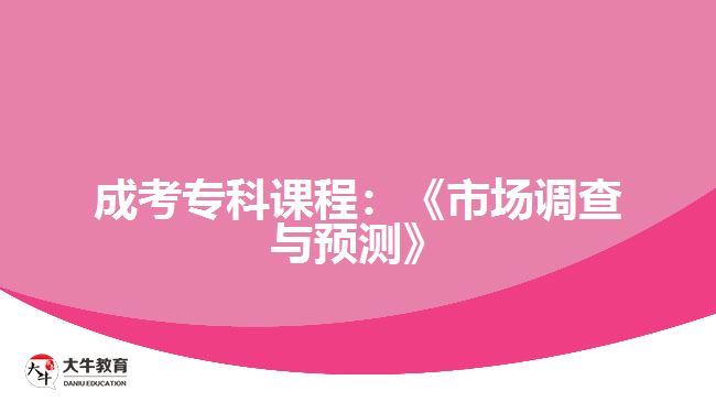 成考?？普n程：《市場(chǎng)調(diào)查與預(yù)測(cè)》