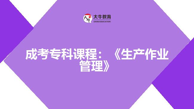 成考?？普n程：《生產(chǎn)作業(yè)管理》