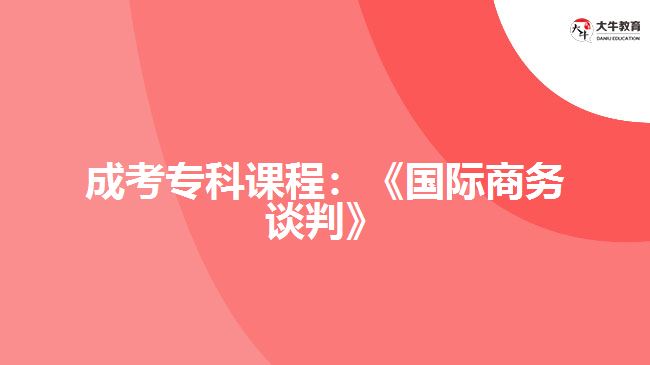 成考?？普n程：《國(guó)際商務(wù)談判》