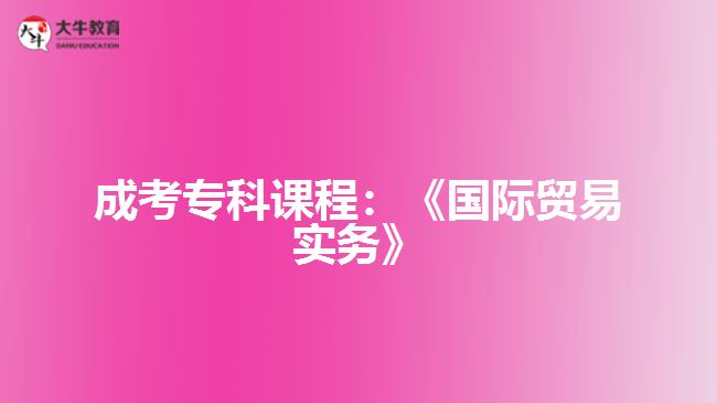 成考?？普n程：《國際貿(mào)易實務(wù)》