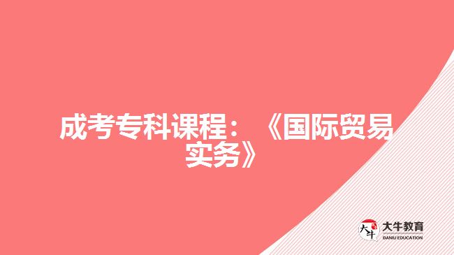 成考專科課程：《國(guó)際貿(mào)易實(shí)務(wù)》