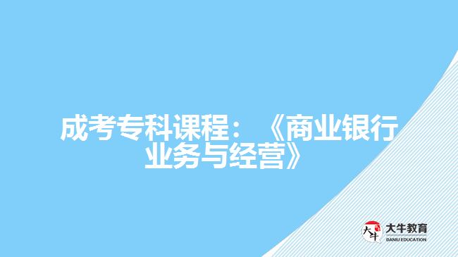 成考?？普n程：《商業(yè)銀行業(yè)務(wù)與經(jīng)營(yíng)》