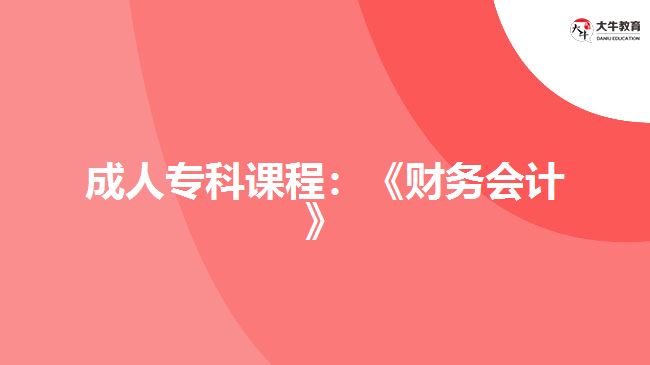 成人?？普n程：《財(cái)務(wù)會計(jì)》