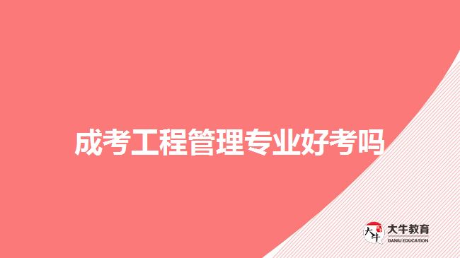 成考工程管理專業(yè)好考嗎？