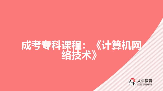 成考?？普n程：《計(jì)算機(jī)網(wǎng)絡(luò)技術(shù)》