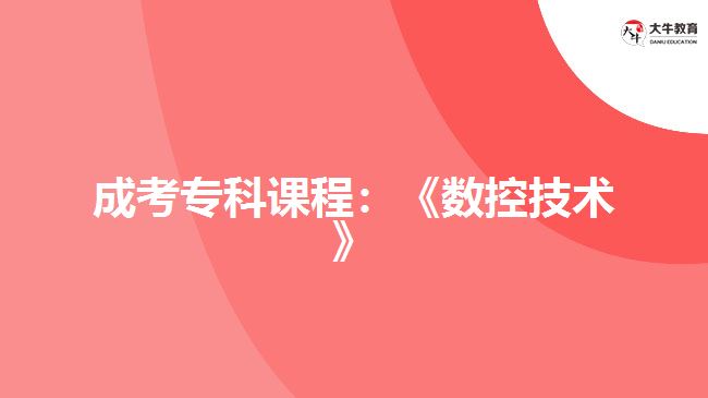 成考?？普n程：《數(shù)控技術(shù)》