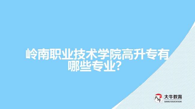 嶺南職業(yè)技術(shù)學院高升專有哪些專業(yè)？