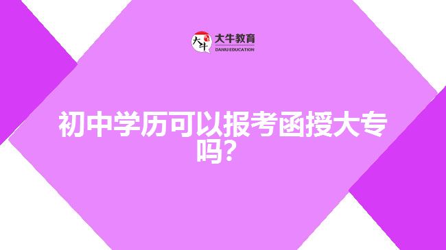 初中學(xué)歷可以報考函授大專嗎？