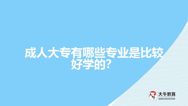 成人大專有哪些專業(yè)是比較好學(xué)的？