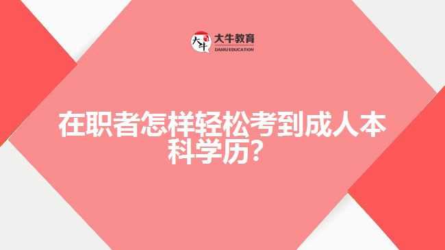 在職者怎樣輕松考到成人本科學(xué)歷？